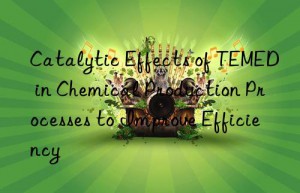 Catalytic Effects of TEMED in Chemical Production Processes to Improve Efficiency