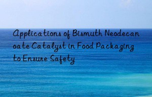 Applications of Bismuth Neodecanoate Catalyst in Food Packaging to Ensure Safety