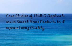 Case Studies of TEMED Applications in Smart Home Products to Improve Living Quality