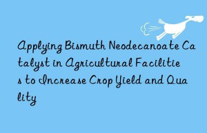 Applying Bismuth Neodecanoate Catalyst in Agricultural Facilities to Increase Crop Yield and Quality