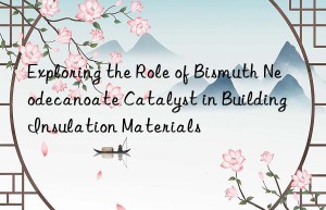 Exploring the Role of Bismuth Neodecanoate Catalyst in Building Insulation Materials