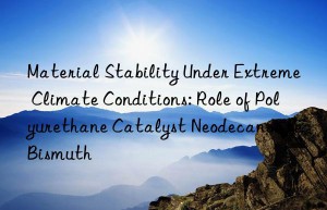 Material Stability Under Extreme Climate Conditions: Role of Polyurethane Catalyst Neodecanoate Bismuth