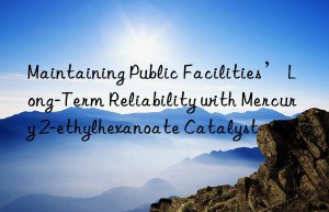 Maintaining Public Facilities’ Long-Term Reliability with Mercury 2-ethylhexanoate Catalyst