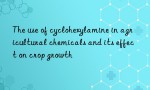 The use of cyclohexylamine in agricultural chemicals and its effect on crop growth