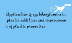 Application of cyclohexylamine in plastic additives and improvement of plastic properties