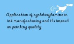 Application of cyclohexylamine in ink manufacturing and its impact on printing quality