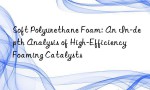 Soft Polyurethane Foam: An In-depth Analysis of High-Efficiency Foaming Catalysts