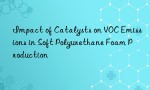 Impact of Catalysts on VOC Emissions in Soft Polyurethane Foam Production