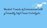 Market Trends of Environmentally Friendly Soft Foam Catalysts