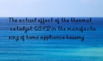 The actual effect of the thermal catalyst SA102 in the manufacturing of home appliance housing