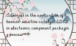 Advances in the application of thermal-sensitive catalyst SA102 in electronic component packaging process