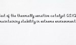 Test of the thermally sensitive catalyst SA102 maintaining stability in extreme environments