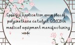 Specific application examples of polyurethane catalyst SA603 in medical equipment manufacturing