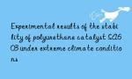 Experimental results of the stability of polyurethane catalyst SA603 under extreme climate conditions