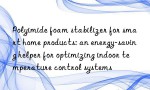 Polyimide foam stabilizer for smart home products: an energy-saving helper for optimizing indoor temperature control systems