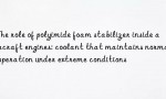 The role of polyimide foam stabilizer inside aircraft engines: coolant that maintains normal operation under extreme conditions