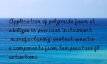 Application of polyimide foam stabilizer in precision instrument manufacturing: protect sensitive components from temperature fluctuations