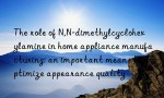 The role of N,N-dimethylcyclohexylamine in home appliance manufacturing: an important means to optimize appearance quality