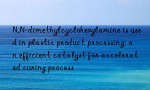 N,N-dimethylcyclohexylamine is used in plastic product processing: an efficient catalyst for accelerated curing process