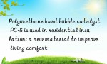 Polyurethane hard bubble catalyst PC-8 is used in residential insulation: a new material to improve living comfort