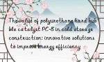 The value of polyurethane hard bubble catalyst PC-8 in cold storage construction: innovative solutions to improve energy efficiency