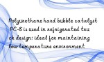 Polyurethane hard bubble catalyst PC-8 is used in refrigerated truck design: ideal for maintaining low temperature environment