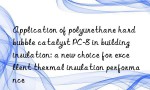 Application of polyurethane hard bubble catalyst PC-8 in building insulation: a new choice for excellent thermal insulation performance