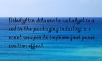 Dibutyltin dilaurate catalyst is used in the packaging industry: a secret weapon to improve food preservation effect