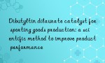 Dibutyltin dilaurate catalyst for sporting goods production: a scientific method to improve product performance