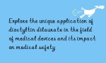 Explore the unique application of dioctyltin dilaurate in the field of medical devices and its impact on medical safety