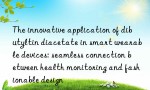 The innovative application of dibutyltin diacetate in smart wearable devices: seamless connection between health monitoring and fashionable design