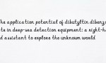 The application potential of dibutyltin dibenzoate in deep-sea detection equipment: a right-hand assistant to explore the unknown world