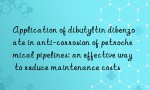 Application of dibutyltin dibenzoate in anti-corrosion of petrochemical pipelines: an effective way to reduce maintenance costs