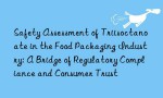 Safety Assessment of Triisoctanoate in the Food Packaging Industry: A Bridge of Regulatory Compliance and Consumer Trust