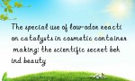 The special use of low-odor reaction catalysts in cosmetic container making: the scientific secret behind beauty