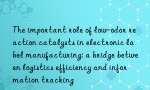 The important role of low-odor reaction catalysts in electronic label manufacturing: a bridge between logistics efficiency and information tracking