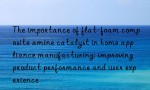 The importance of flat-foam composite amine catalyst in home appliance manufacturing: improving product performance and user experience