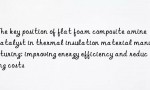 The key position of flat foam composite amine catalyst in thermal insulation material manufacturing: improving energy efficiency and reducing costs