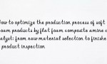 How to optimize the production process of soft foam products by flat foam composite amine catalyst: from raw material selection to finished product inspection