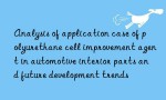 Analysis of application case of polyurethane cell improvement agent in automotive interior parts and future development trends