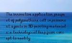 The innovative application prospect of polyurethane cell improvement agents in 3D printing materials: a technological leap from concept to reality