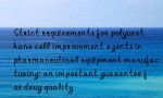 Strict requirements for polyurethane cell improvement agents in pharmaceutical equipment manufacturing: an important guarantee for drug quality