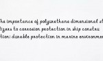 The importance of polyurethane dimensional stabilizers to corrosion protection in ship construction: durable protection in marine environments