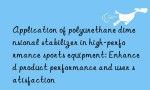 Application of polyurethane dimensional stabilizer in high-performance sports equipment: Enhanced product performance and user satisfaction