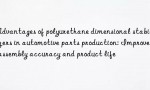 Advantages of polyurethane dimensional stabilizers in automotive parts production: Improve assembly accuracy and product life