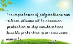 The importance of polyurethane non-silicon silicone oil to corrosion protection in ship construction: durable protection in marine environments