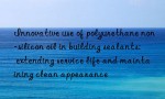 Innovative use of polyurethane non-silicon oil in building sealants: extending service life and maintaining clean appearance