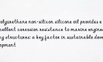 Polyurethane non-silicon silicone oil provides excellent corrosion resistance to marine engineering structures: a key factor in sustainable development