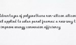 Advantages of polyurethane non-silicon silicone oil applied to solar panel frames: a new way to improve energy conversion efficiency