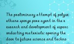 The preliminary attempt of polyurethane sponge pore agent in the research and development of superconducting materials: opening the door to future science and technology